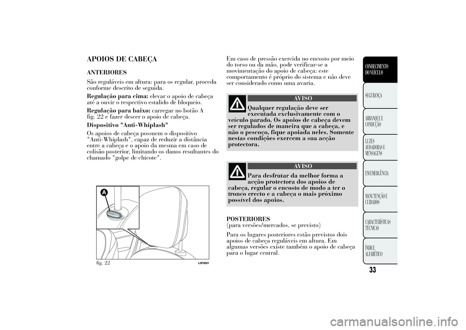 Lancia Ypsilon 2014 Manual de Uso e Manutenção (in Portuguese) APOIOS DE CABEÇAANTERIORES
São reguláveis em altura: para os regular, proceda
conforme descrito de seguida.
Regulação para cima:elevar o apoio de cabeça
até a ouvir o respectivo estalido de blo Lancia Ypsilon 2014 Manual de Uso e Manutenção (in Portuguese) APOIOS DE CABEÇAANTERIORES
São reguláveis em altura: para os regular, proceda
conforme descrito de seguida.
Regulação para cima:elevar o apoio de cabeça
até a ouvir o respectivo estalido de blo
