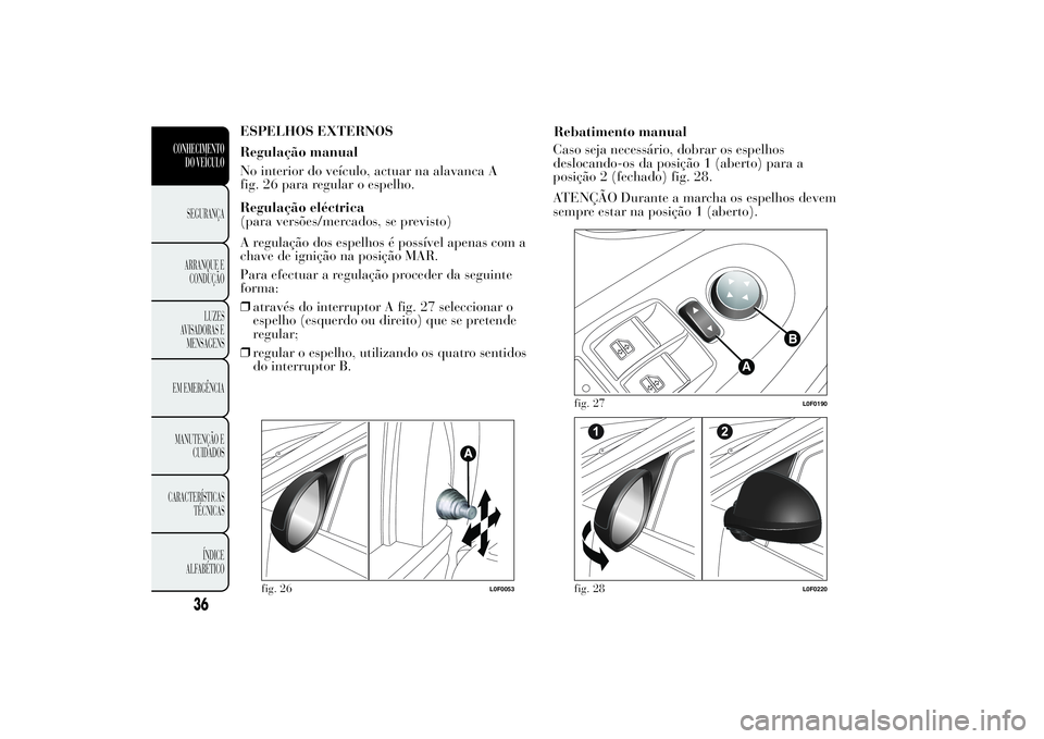 Lancia Ypsilon 2014 Manual de Uso e Manutenção (in Portuguese) ESPELHOS EXTERNOS
Regulação manual
No interior do veículo, actuar na alavanca A
fig. 26 para regular o espelho.
Regulação eléctrica
(para versões/mercados, se previsto)
A regulação dos espelh Lancia Ypsilon 2014 Manual de Uso e Manutenção (in Portuguese) ESPELHOS EXTERNOS
Regulação manual
No interior do veículo, actuar na alavanca A
fig. 26 para regular o espelho.
Regulação eléctrica
(para versões/mercados, se previsto)
A regulação dos espelh