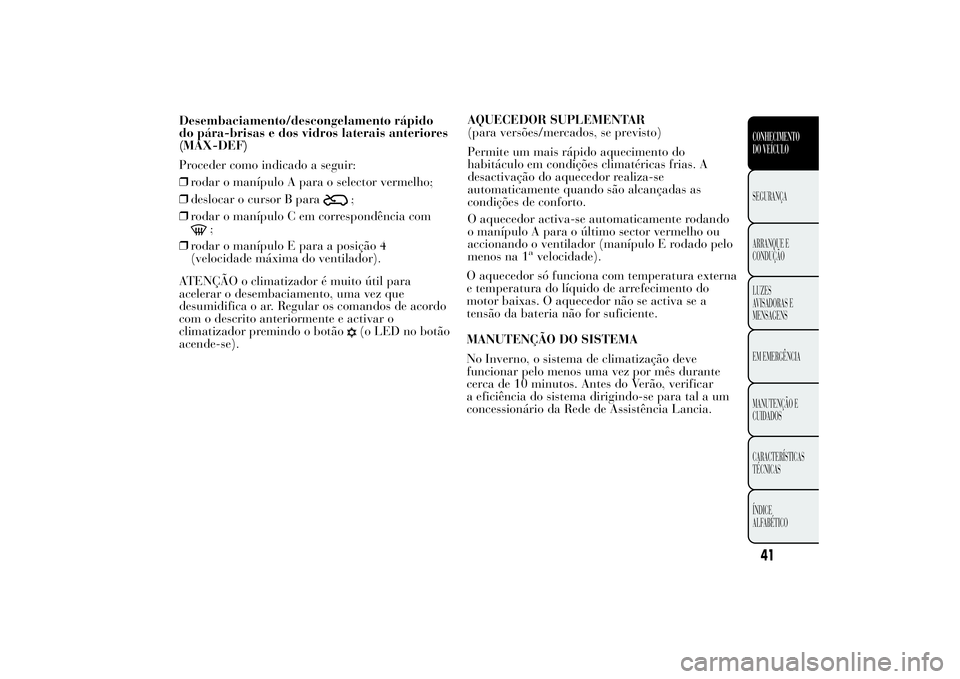 Lancia Ypsilon 2014 Manual de Uso e Manutenção (in Portuguese) Desembaciamento/descongelamento rápido
do pára-brisas e dos vidros laterais anteriores
(MAX-DEF)
Proceder como indicado a seguir:
❒rodar o manípulo A para o selector vermelho;
❒deslocar o curso Lancia Ypsilon 2014 Manual de Uso e Manutenção (in Portuguese) Desembaciamento/descongelamento rápido
do pára-brisas e dos vidros laterais anteriores
(MAX-DEF)
Proceder como indicado a seguir:
❒rodar o manípulo A para o selector vermelho;
❒deslocar o curso