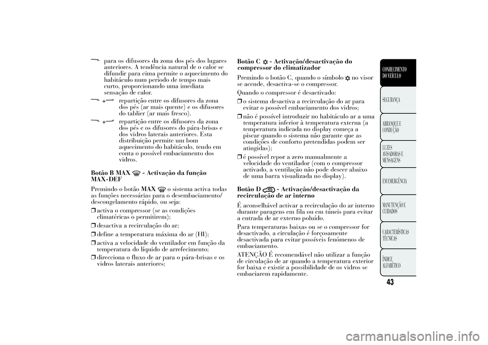 Lancia Ypsilon 2014 Manual de Uso e Manutenção (in Portuguese) para os difusores da zona dos pés dos lugares
anteriores. A tendência natural de o calor se
difundir para cima permite o aquecimento do
habitáculo num período de tempo mais
curto, proporcionando u Lancia Ypsilon 2014 Manual de Uso e Manutenção (in Portuguese) para os difusores da zona dos pés dos lugares
anteriores. A tendência natural de o calor se
difundir para cima permite o aquecimento do
habitáculo num período de tempo mais
curto, proporcionando u