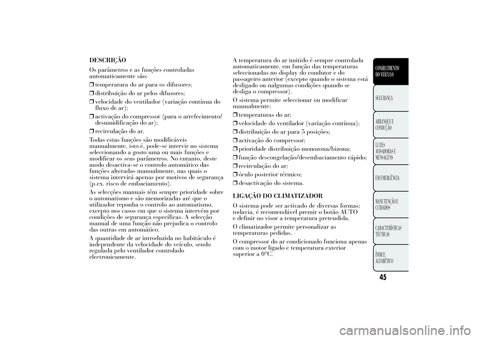 Lancia Ypsilon 2014  Manual de Uso e Manutenção (in Portuguese) DESCRIÇÃO
Os parâmetros e as funções controladas
automaticamente são:
❒temperatura do ar para os difusores;
❒distribuição do ar pelos difusores;
❒velocidade do ventilador (variação con