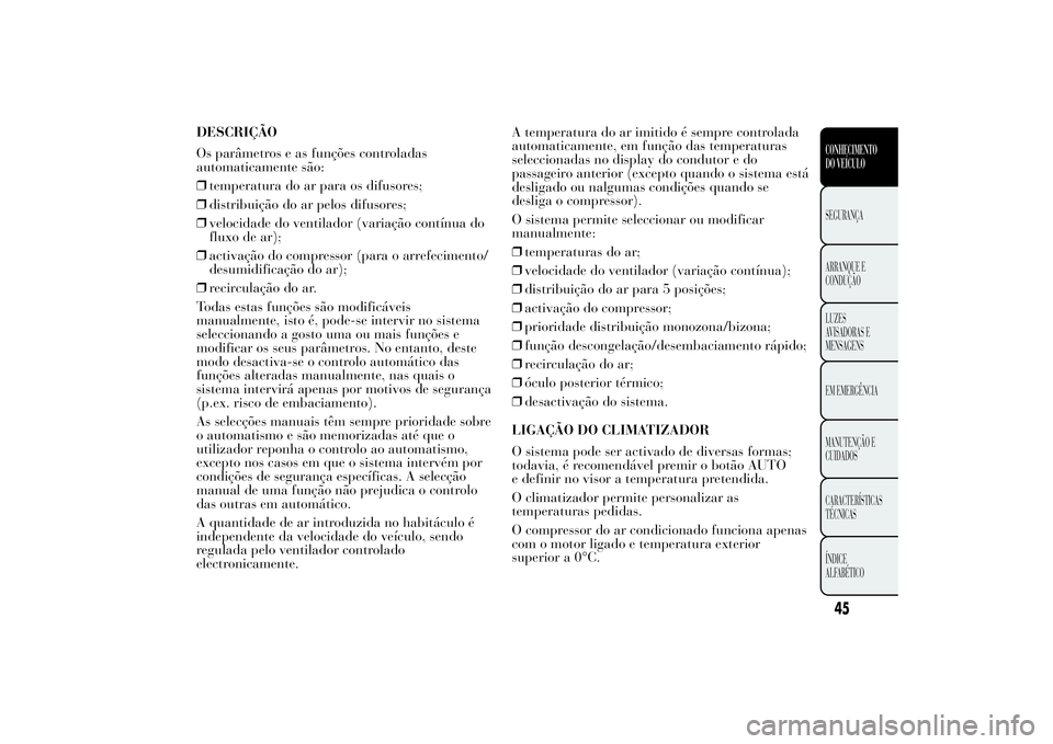 Lancia Ypsilon 2014 Manual de Uso e Manutenção (in Portuguese) DESCRIÇÃO
Os parâmetros e as funções controladas
automaticamente são:
❒temperatura do ar para os difusores;
❒distribuição do ar pelos difusores;
❒velocidade do ventilador (variação con Lancia Ypsilon 2014 Manual de Uso e Manutenção (in Portuguese) DESCRIÇÃO
Os parâmetros e as funções controladas
automaticamente são:
❒temperatura do ar para os difusores;
❒distribuição do ar pelos difusores;
❒velocidade do ventilador (variação con