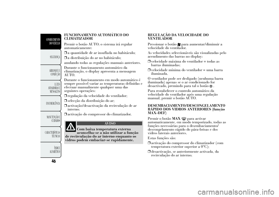 Lancia Ypsilon 2014 Manual de Uso e Manutenção (in Portuguese) FUNCIONAMENTO AUTOMÁTICO DO
CLIMATIZADOR
Premir o botão AUTO; o sistema irá regular
automaticamente:
❒a quantidade de ar insuflada no habitáculo;
❒a distribuição do ar no habitáculo;
anulan Lancia Ypsilon 2014 Manual de Uso e Manutenção (in Portuguese) FUNCIONAMENTO AUTOMÁTICO DO
CLIMATIZADOR
Premir o botão AUTO; o sistema irá regular
automaticamente:
❒a quantidade de ar insuflada no habitáculo;
❒a distribuição do ar no habitáculo;
anulan