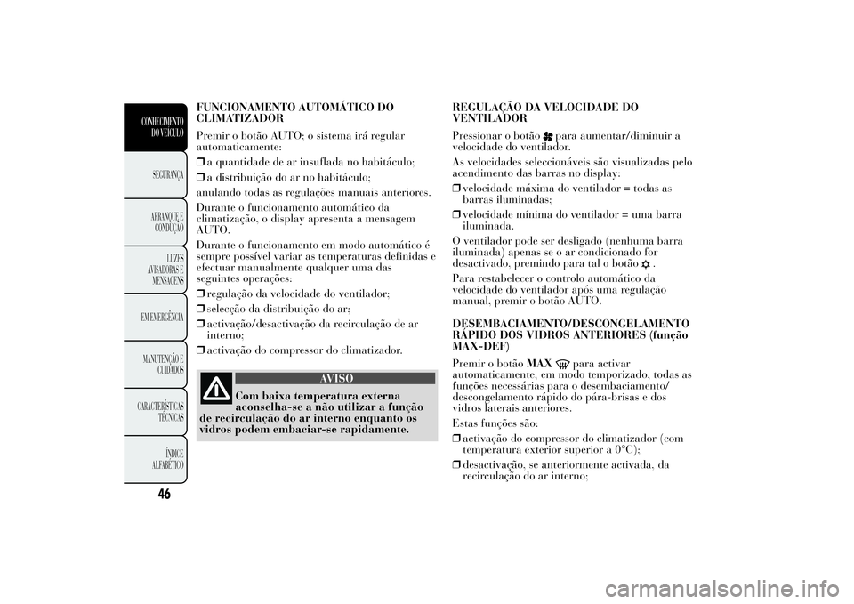 Lancia Ypsilon 2014  Manual de Uso e Manutenção (in Portuguese) FUNCIONAMENTO AUTOMÁTICO DO
CLIMATIZADOR
Premir o botão AUTO; o sistema irá regular
automaticamente:
❒a quantidade de ar insuflada no habitáculo;
❒a distribuição do ar no habitáculo;
anulan