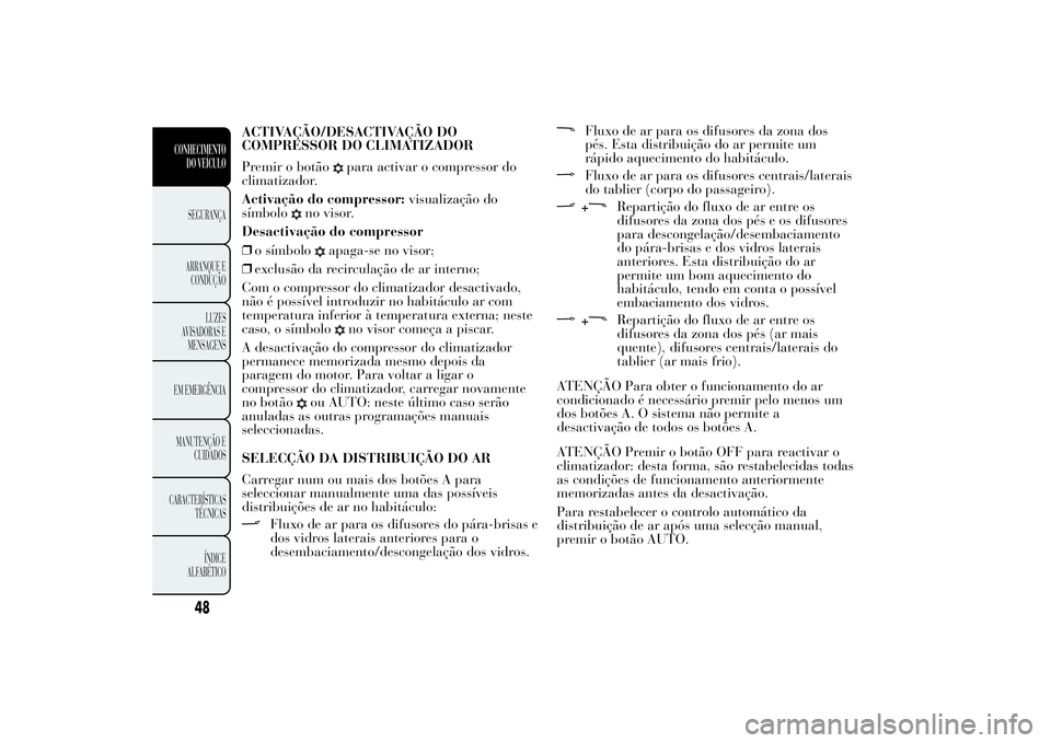 Lancia Ypsilon 2014 Manual de Uso e Manutenção (in Portuguese) ACTIVAÇÃO/DESACTIVAÇÃO DO
COMPRESSOR DO CLIMATIZADOR
Premir o botão
para activar o compressor do
climatizador.
Activação do compressor:visualização do
símbolo
no visor.
Desactivação do com Lancia Ypsilon 2014 Manual de Uso e Manutenção (in Portuguese) ACTIVAÇÃO/DESACTIVAÇÃO DO
COMPRESSOR DO CLIMATIZADOR
Premir o botão
para activar o compressor do
climatizador.
Activação do compressor:visualização do
símbolo
no visor.
Desactivação do com