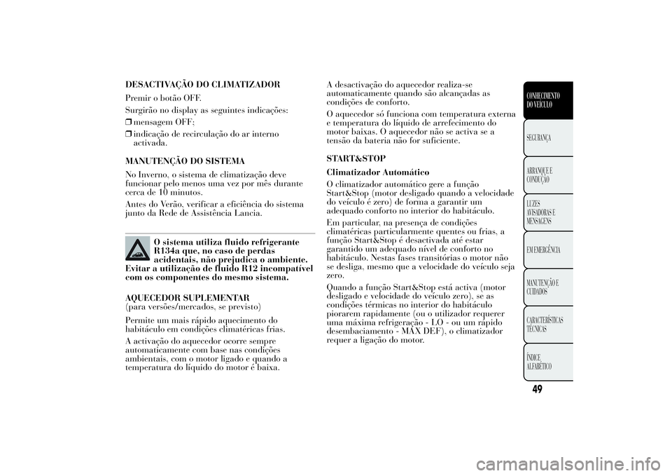 Lancia Ypsilon 2014 Manual de Uso e Manutenção (in Portuguese) DESACTIVAÇÃO DO CLIMATIZADOR
Premir o botão OFF.
Surgirão no display as seguintes indicações:
❒mensagem OFF;
❒indicação de recirculação do ar interno
activada.
MANUTENÇÃO DO SISTEMA
No Lancia Ypsilon 2014 Manual de Uso e Manutenção (in Portuguese) DESACTIVAÇÃO DO CLIMATIZADOR
Premir o botão OFF.
Surgirão no display as seguintes indicações:
❒mensagem OFF;
❒indicação de recirculação do ar interno
activada.
MANUTENÇÃO DO SISTEMA
No