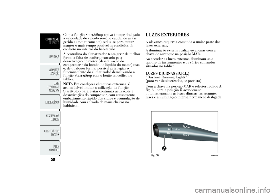 Lancia Ypsilon 2014 Manual de Uso e Manutenção (in Portuguese) Com a função Start&Stop activa (motor desligado
a velocidade do veículo zero), o caudal de ar (se
gerido automaticamente) reduz-se para tentar
manter o mais tempo possível as condições de
confor Lancia Ypsilon 2014 Manual de Uso e Manutenção (in Portuguese) Com a função Start&Stop activa (motor desligado
a velocidade do veículo zero), o caudal de ar (se
gerido automaticamente) reduz-se para tentar
manter o mais tempo possível as condições de
confor