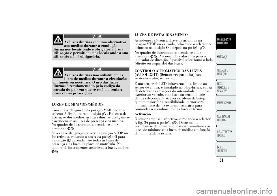 Lancia Ypsilon 2014 Manual de Uso e Manutenção (in Portuguese) AVISO
As luzes diurnas são uma alternativa
aos médios durante a condução
diurna nos locais onde é obrigatória a sua
utilização e permitidas nos locais onde a sua
utilização não é obrigató Lancia Ypsilon 2014 Manual de Uso e Manutenção (in Portuguese) AVISO
As luzes diurnas são uma alternativa
aos médios durante a condução
diurna nos locais onde é obrigatória a sua
utilização e permitidas nos locais onde a sua
utilização não é obrigató