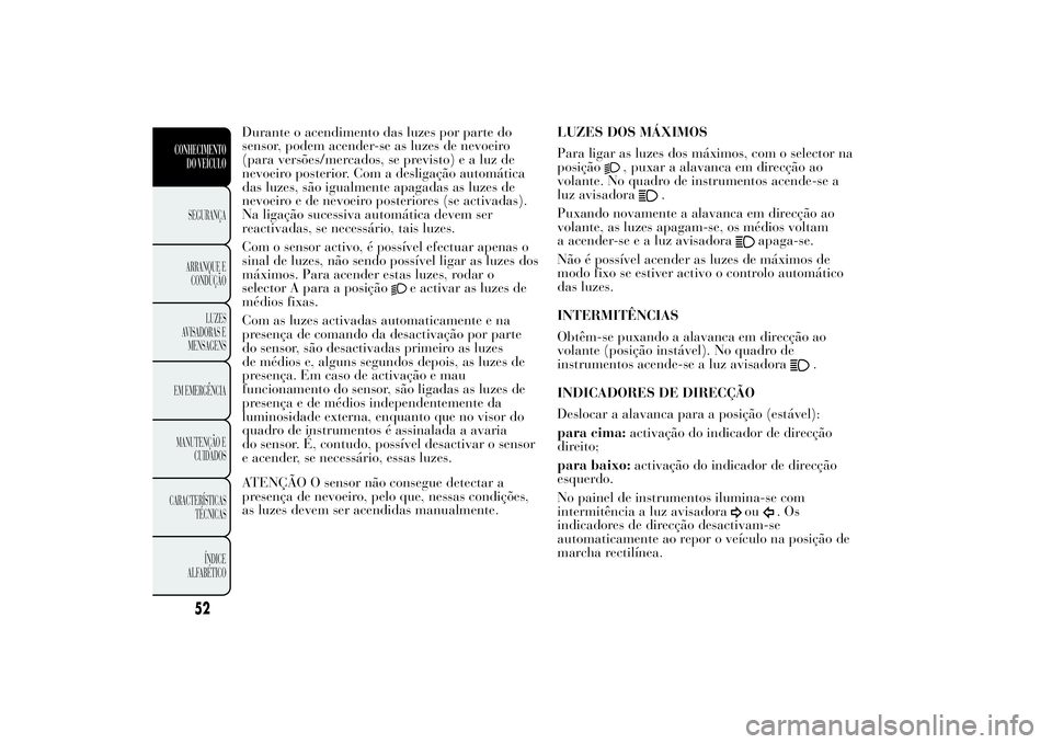 Lancia Ypsilon 2014 Manual de Uso e Manutenção (in Portuguese) Durante o acendimento das luzes por parte do
sensor, podem acender-se as luzes de nevoeiro
(para versões/mercados, se previsto) e a luz de
nevoeiro posterior. Com a desligação automática
das luzes Lancia Ypsilon 2014 Manual de Uso e Manutenção (in Portuguese) Durante o acendimento das luzes por parte do
sensor, podem acender-se as luzes de nevoeiro
(para versões/mercados, se previsto) e a luz de
nevoeiro posterior. Com a desligação automática
das luzes