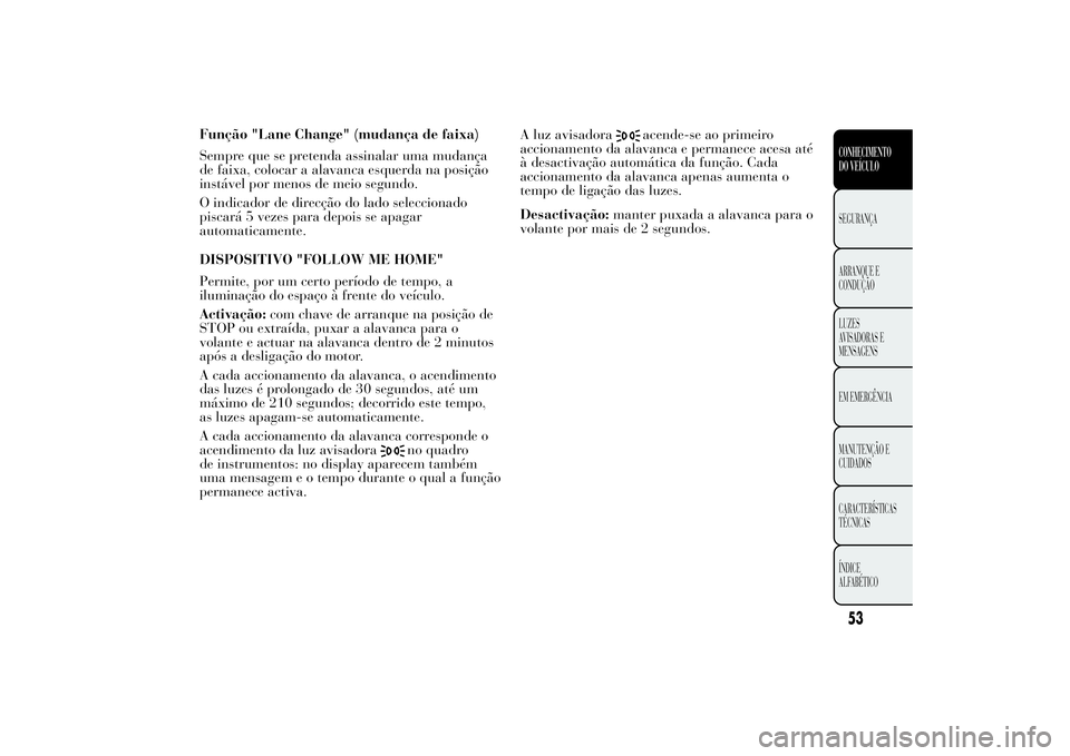 Lancia Ypsilon 2014 Manual de Uso e Manutenção (in Portuguese) Função "Lane Change" (mudança de faixa)
Sempre que se pretenda assinalar uma mudança
de faixa, colocar a alavanca esquerda na posição
instável por menos de meio segundo.
O indicador de Lancia Ypsilon 2014 Manual de Uso e Manutenção (in Portuguese) Função "Lane Change" (mudança de faixa)
Sempre que se pretenda assinalar uma mudança
de faixa, colocar a alavanca esquerda na posição
instável por menos de meio segundo.
O indicador de