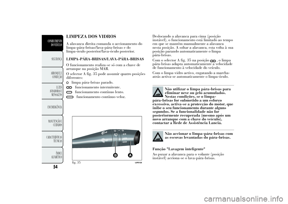 Lancia Ypsilon 2014 Manual de Uso e Manutenção (in Portuguese) LIMPEZA DOS VIDROSA alavanca direita comanda o accionamento do
limpa-pára-brisas/lava-pára-brisas e do
limpa-óculo posterior/lava-óculo posterior.
LIMPA-PÁRA-BRISAS/LAVA-PÁRA-BRISAS
O funcioname Lancia Ypsilon 2014 Manual de Uso e Manutenção (in Portuguese) LIMPEZA DOS VIDROSA alavanca direita comanda o accionamento do
limpa-pára-brisas/lava-pára-brisas e do
limpa-óculo posterior/lava-óculo posterior.
LIMPA-PÁRA-BRISAS/LAVA-PÁRA-BRISAS
O funcioname