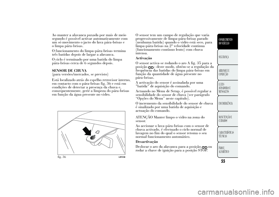 Lancia Ypsilon 2014 Manual de Uso e Manutenção (in Portuguese) Ao manter a alavanca puxada por mais de meio
segundo é possível activar automaticamente com
um só movimento o jacto do lava pára-brisas e
o limpa pára-brisas.
O funcionamento do limpa-pára-brisa Lancia Ypsilon 2014 Manual de Uso e Manutenção (in Portuguese) Ao manter a alavanca puxada por mais de meio
segundo é possível activar automaticamente com
um só movimento o jacto do lava pára-brisas e
o limpa pára-brisas.
O funcionamento do limpa-pára-brisa