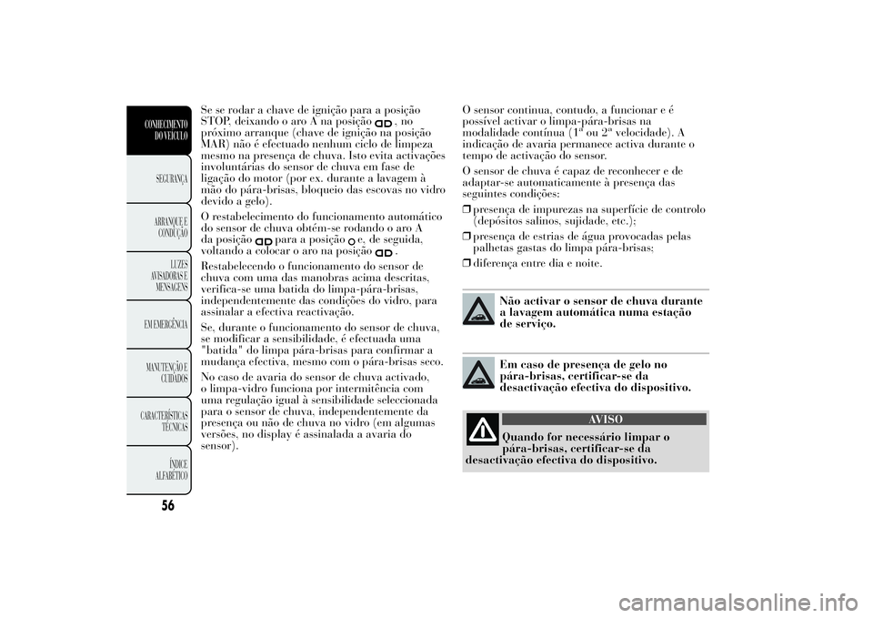 Lancia Ypsilon 2014  Manual de Uso e Manutenção (in Portuguese) Se se rodar a chave de ignição para a posição
STOP, deixando o aro A na posição
,no
próximo arranque (chave de ignição na posição
MAR) não é efectuado nenhum ciclo de limpeza
mesmo na pre