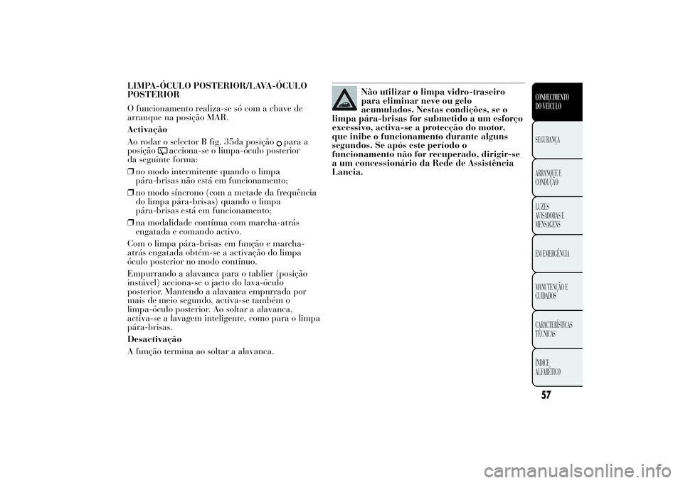 Lancia Ypsilon 2014 Manual de Uso e Manutenção (in Portuguese) LIMPA-ÓCULO POSTERIOR/LAVA-ÓCULO
POSTERIOR
O funcionamento realiza-se só com a chave de
arranque na posição MAR.
Activação
Ao rodar o selector B fig. 35da posição
para a
posição
acciona-se Lancia Ypsilon 2014 Manual de Uso e Manutenção (in Portuguese) LIMPA-ÓCULO POSTERIOR/LAVA-ÓCULO
POSTERIOR
O funcionamento realiza-se só com a chave de
arranque na posição MAR.
Activação
Ao rodar o selector B fig. 35da posição
para a
posição
acciona-se