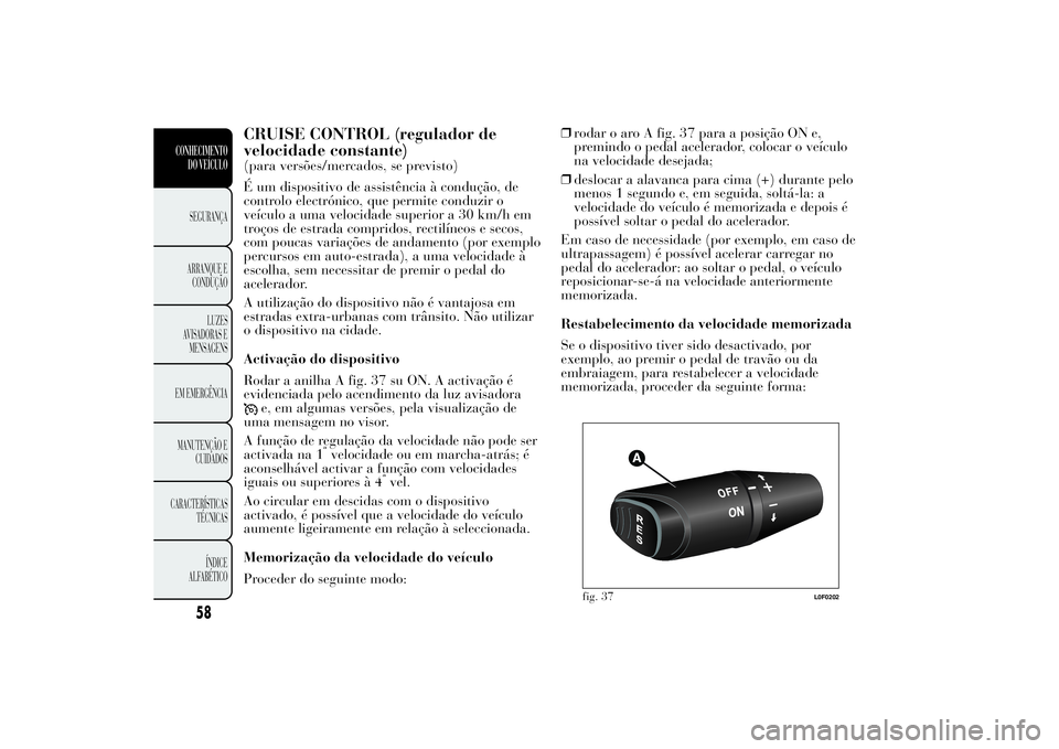 Lancia Ypsilon 2014 Manual de Uso e Manutenção (in Portuguese) CRUISE CONTROL (regulador de
velocidade constante)(para versões/mercados, se previsto)
É um dispositivo de assistência à condução, de
controlo electrónico, que permite conduzir o
veículo a uma Lancia Ypsilon 2014 Manual de Uso e Manutenção (in Portuguese) CRUISE CONTROL (regulador de
velocidade constante)(para versões/mercados, se previsto)
É um dispositivo de assistência à condução, de
controlo electrónico, que permite conduzir o
veículo a uma