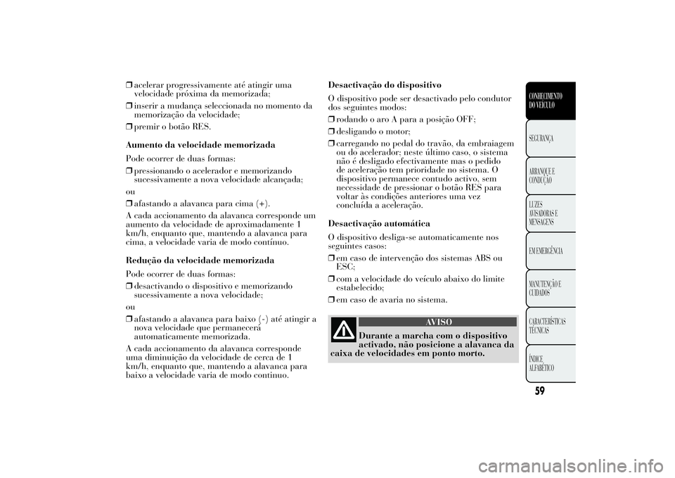 Lancia Ypsilon 2014 Manual de Uso e Manutenção (in Portuguese) ❒acelerar progressivamente até atingir uma
velocidade próxima da memorizada;
❒inserir a mudança seleccionada no momento da
memorização da velocidade;
❒premir o botão RES.
Aumento da veloci Lancia Ypsilon 2014 Manual de Uso e Manutenção (in Portuguese) ❒acelerar progressivamente até atingir uma
velocidade próxima da memorizada;
❒inserir a mudança seleccionada no momento da
memorização da velocidade;
❒premir o botão RES.
Aumento da veloci
