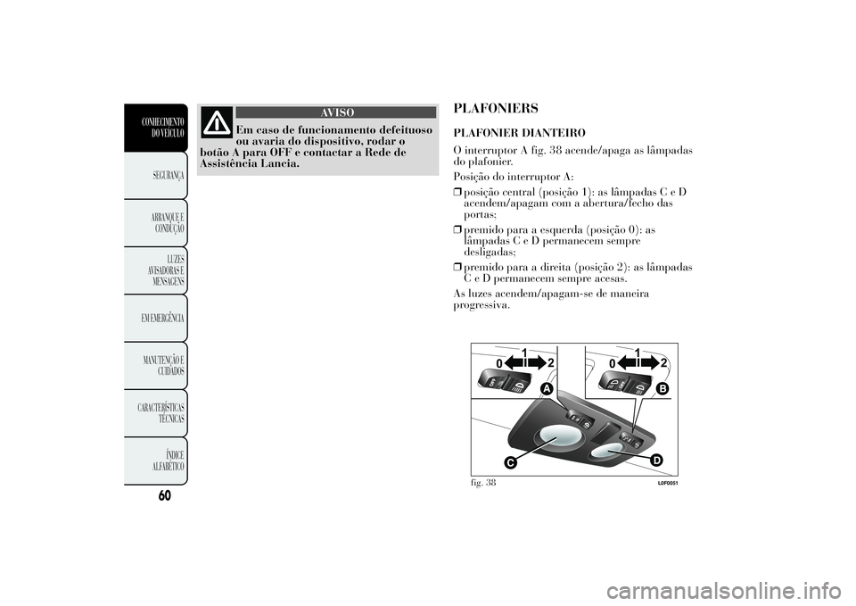 Lancia Ypsilon 2014 Manual de Uso e Manutenção (in Portuguese) AVISO
Em caso de funcionamento defeituoso
ou avaria do dispositivo, rodar o
botão A para OFF e contactar a Rede de
Assistência Lancia.
PLAFONIERSPLAFONIER DIANTEIRO
O interruptor A fig. 38 acende/ap Lancia Ypsilon 2014 Manual de Uso e Manutenção (in Portuguese) AVISO
Em caso de funcionamento defeituoso
ou avaria do dispositivo, rodar o
botão A para OFF e contactar a Rede de
Assistência Lancia.
PLAFONIERSPLAFONIER DIANTEIRO
O interruptor A fig. 38 acende/ap