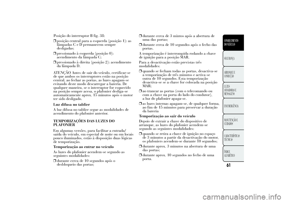 Lancia Ypsilon 2014 Manual de Uso e Manutenção (in Portuguese) ❒posição central para a esquerda (posição 1): as
lâmpadasCeDpermanecem sempre
desligadas;
❒pressionado à esquerda (posição 0):
acendimento da lâmpada C;
❒pressionado à direita (posiç Lancia Ypsilon 2014 Manual de Uso e Manutenção (in Portuguese) ❒posição central para a esquerda (posição 1): as
lâmpadasCeDpermanecem sempre
desligadas;
❒pressionado à esquerda (posição 0):
acendimento da lâmpada C;
❒pressionado à direita (posiç