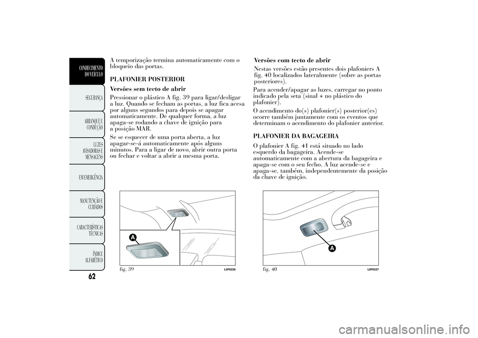 Lancia Ypsilon 2014 Manual de Uso e Manutenção (in Portuguese) A temporização termina automaticamente com o
bloqueio das portas.
PLAFONIER POSTERIOR
Versões sem tecto de abrir
Pressionar o plástico A fig. 39 para ligar/desligar
a luz. Quando se fecham as port Lancia Ypsilon 2014 Manual de Uso e Manutenção (in Portuguese) A temporização termina automaticamente com o
bloqueio das portas.
PLAFONIER POSTERIOR
Versões sem tecto de abrir
Pressionar o plástico A fig. 39 para ligar/desligar
a luz. Quando se fecham as port