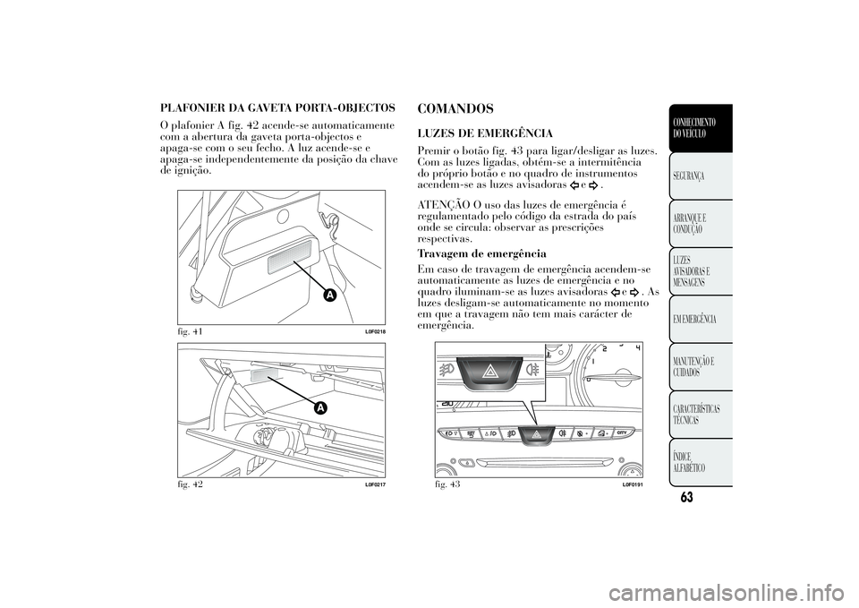Lancia Ypsilon 2014 Manual de Uso e Manutenção (in Portuguese) PLAFONIER DA GAVETA PORTA-OBJECTOS
O plafonier A fig. 42 acende-se automaticamente
com a abertura da gaveta porta-objectos e
apaga-se com o seu fecho. A luz acende-se e
apaga-se independentemente da p Lancia Ypsilon 2014 Manual de Uso e Manutenção (in Portuguese) PLAFONIER DA GAVETA PORTA-OBJECTOS
O plafonier A fig. 42 acende-se automaticamente
com a abertura da gaveta porta-objectos e
apaga-se com o seu fecho. A luz acende-se e
apaga-se independentemente da p