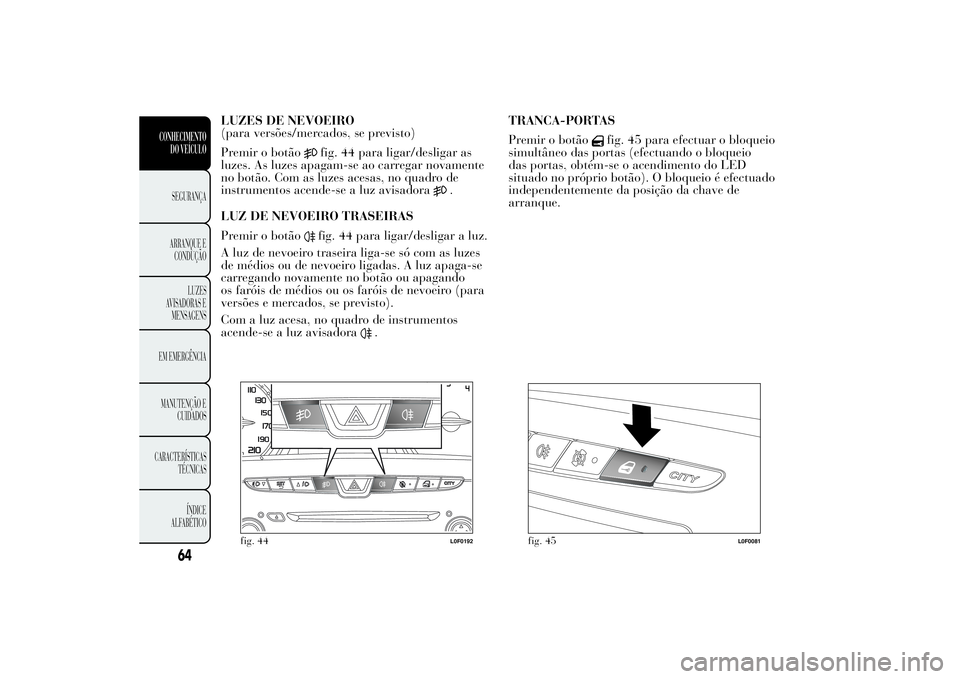 Lancia Ypsilon 2014 Manual de Uso e Manutenção (in Portuguese) LUZES DE NEVOEIRO
(para versões/mercados, se previsto)
Premir o botão
fig. 44 para ligar/desligar as
luzes. As luzes apagam-se ao carregar novamente
no botão. Com as luzes acesas, no quadro de
inst Lancia Ypsilon 2014 Manual de Uso e Manutenção (in Portuguese) LUZES DE NEVOEIRO
(para versões/mercados, se previsto)
Premir o botão
fig. 44 para ligar/desligar as
luzes. As luzes apagam-se ao carregar novamente
no botão. Com as luzes acesas, no quadro de
inst