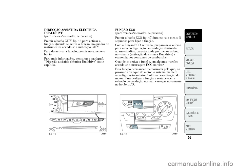 Lancia Ypsilon 2014 Manual de Uso e Manutenção (in Portuguese) DIRECÇÃO ASSISTIDA ELÉCTRICA
DUALDRIVE
(para versões/mercados, se previsto)
Premir o botão CITY fig. 46 para activar a
função. Quando se activa a função, no quadro de
instrumentos acende-se a Lancia Ypsilon 2014 Manual de Uso e Manutenção (in Portuguese) DIRECÇÃO ASSISTIDA ELÉCTRICA
DUALDRIVE
(para versões/mercados, se previsto)
Premir o botão CITY fig. 46 para activar a
função. Quando se activa a função, no quadro de
instrumentos acende-se a