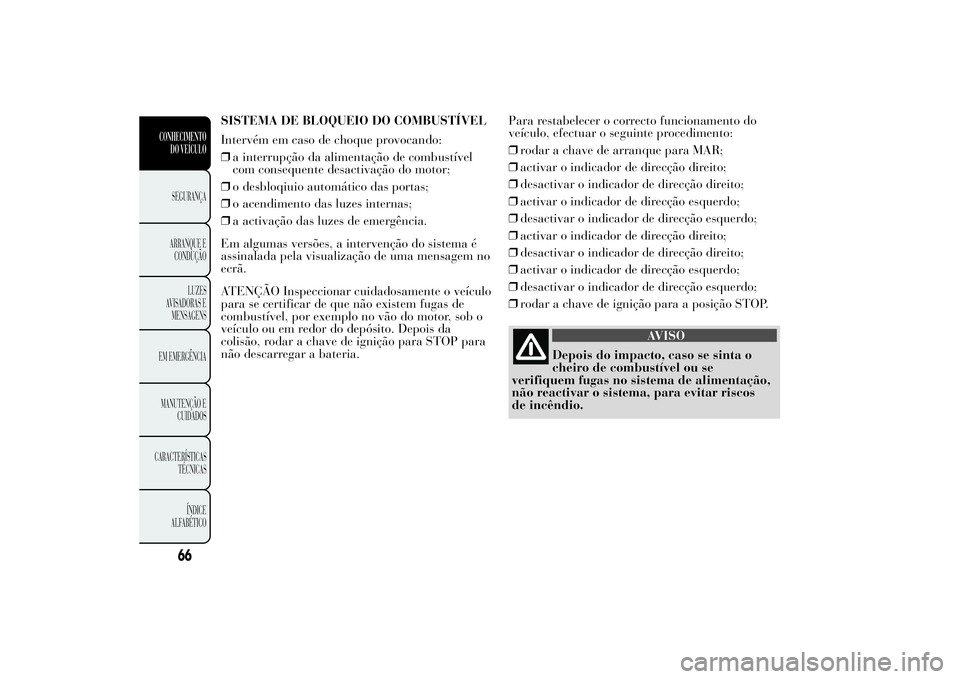 Lancia Ypsilon 2014 Manual de Uso e Manutenção (in Portuguese) SISTEMA DE BLOQUEIO DO COMBUSTÍVEL
Intervém em caso de choque provocando:
❒a interrupção da alimentação de combustível
com consequente desactivação do motor;
❒o desbloqiuio automático da Lancia Ypsilon 2014 Manual de Uso e Manutenção (in Portuguese) SISTEMA DE BLOQUEIO DO COMBUSTÍVEL
Intervém em caso de choque provocando:
❒a interrupção da alimentação de combustível
com consequente desactivação do motor;
❒o desbloqiuio automático da