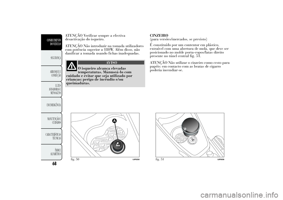 Lancia Ypsilon 2014 Manual de Uso e Manutenção (in Portuguese) ATENÇÃO Verificar sempre a efectiva
desactivação do isqueiro.
ATENÇÃO Não introduzir na tomada utilizadores
com potência superior a 180W. Além disso, não
danificar a tomada usando fichas ina Lancia Ypsilon 2014 Manual de Uso e Manutenção (in Portuguese) ATENÇÃO Verificar sempre a efectiva
desactivação do isqueiro.
ATENÇÃO Não introduzir na tomada utilizadores
com potência superior a 180W. Além disso, não
danificar a tomada usando fichas ina