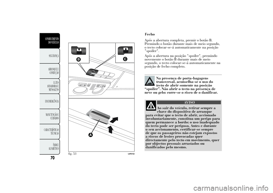 Lancia Ypsilon 2014 Manual de Uso e Manutenção (in Portuguese) Fecho
Após a abertura completa, premir o botão B.
Premindo o botão durante mais de meio segundo,
o tecto colocar-se-á automaticamente na posição
"spoiler".
Após a abertura na posição Lancia Ypsilon 2014 Manual de Uso e Manutenção (in Portuguese) Fecho
Após a abertura completa, premir o botão B.
Premindo o botão durante mais de meio segundo,
o tecto colocar-se-á automaticamente na posição
"spoiler".
Após a abertura na posição