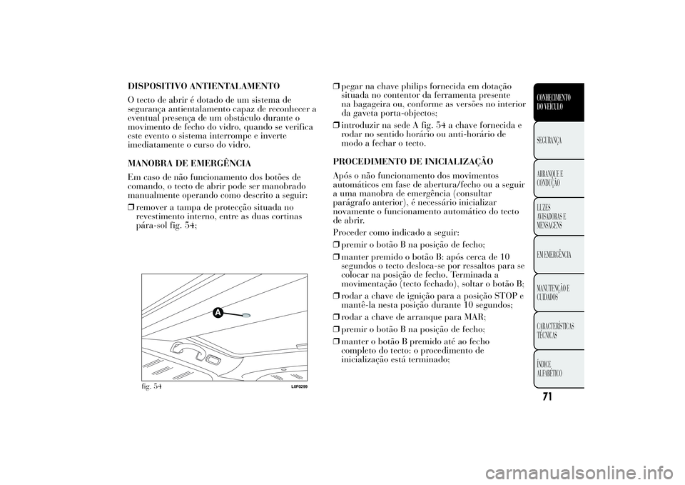 Lancia Ypsilon 2014 Manual de Uso e Manutenção (in Portuguese) DISPOSITIVO ANTIENTALAMENTO
O tecto de abrir é dotado de um sistema de
segurança antientalamento capaz de reconhecer a
eventual presença de um obstáculo durante o
movimento de fecho do vidro, quan Lancia Ypsilon 2014 Manual de Uso e Manutenção (in Portuguese) DISPOSITIVO ANTIENTALAMENTO
O tecto de abrir é dotado de um sistema de
segurança antientalamento capaz de reconhecer a
eventual presença de um obstáculo durante o
movimento de fecho do vidro, quan