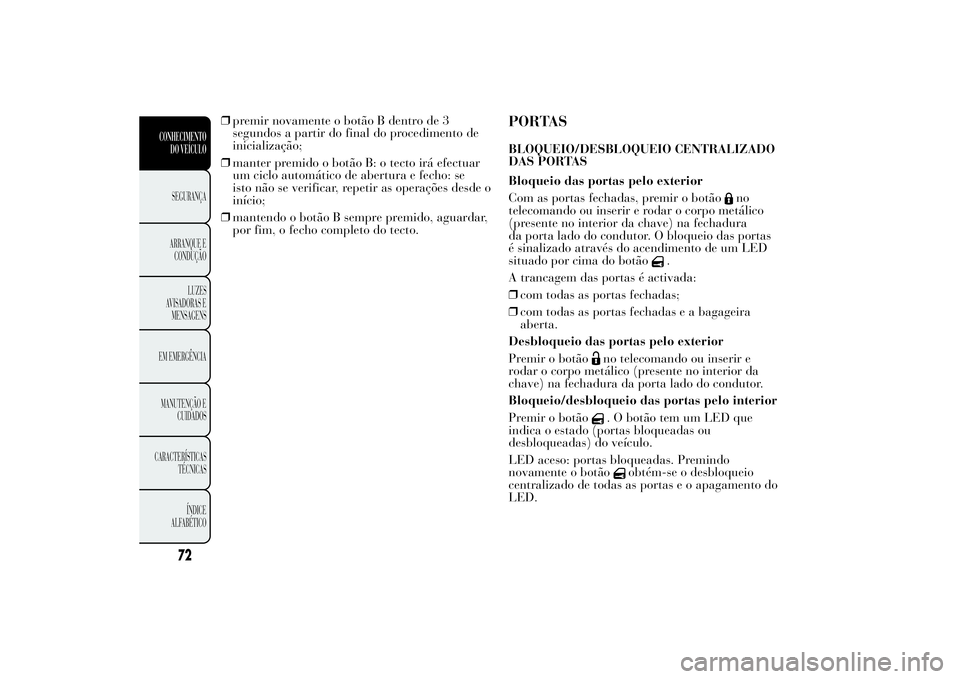 Lancia Ypsilon 2014 Manual de Uso e Manutenção (in Portuguese) ❒premir novamente o botão B dentro de 3
segundos a partir do final do procedimento de
inicialização;
❒manter premido o botão B: o tecto irá efectuar
um ciclo automático de abertura e fecho: Lancia Ypsilon 2014 Manual de Uso e Manutenção (in Portuguese) ❒premir novamente o botão B dentro de 3
segundos a partir do final do procedimento de
inicialização;
❒manter premido o botão B: o tecto irá efectuar
um ciclo automático de abertura e fecho:
