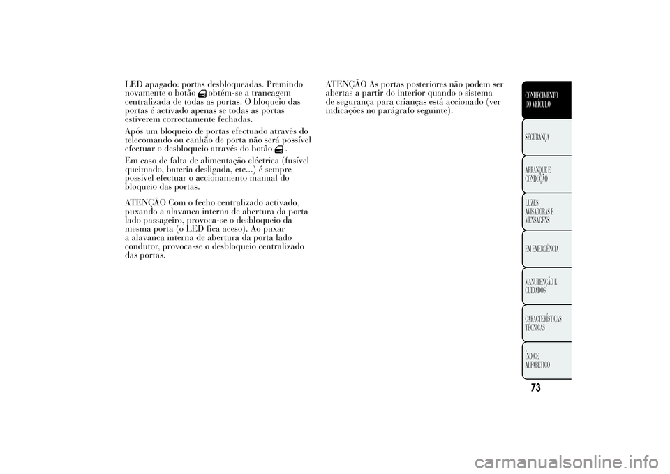 Lancia Ypsilon 2014 Manual de Uso e Manutenção (in Portuguese) LED apagado: portas desbloqueadas. Premindo
novamente o botão
obtém-se a trancagem
centralizada de todas as portas. O bloqueio das
portas é activado apenas se todas as portas
estiverem correctament Lancia Ypsilon 2014 Manual de Uso e Manutenção (in Portuguese) LED apagado: portas desbloqueadas. Premindo
novamente o botão
obtém-se a trancagem
centralizada de todas as portas. O bloqueio das
portas é activado apenas se todas as portas
estiverem correctament