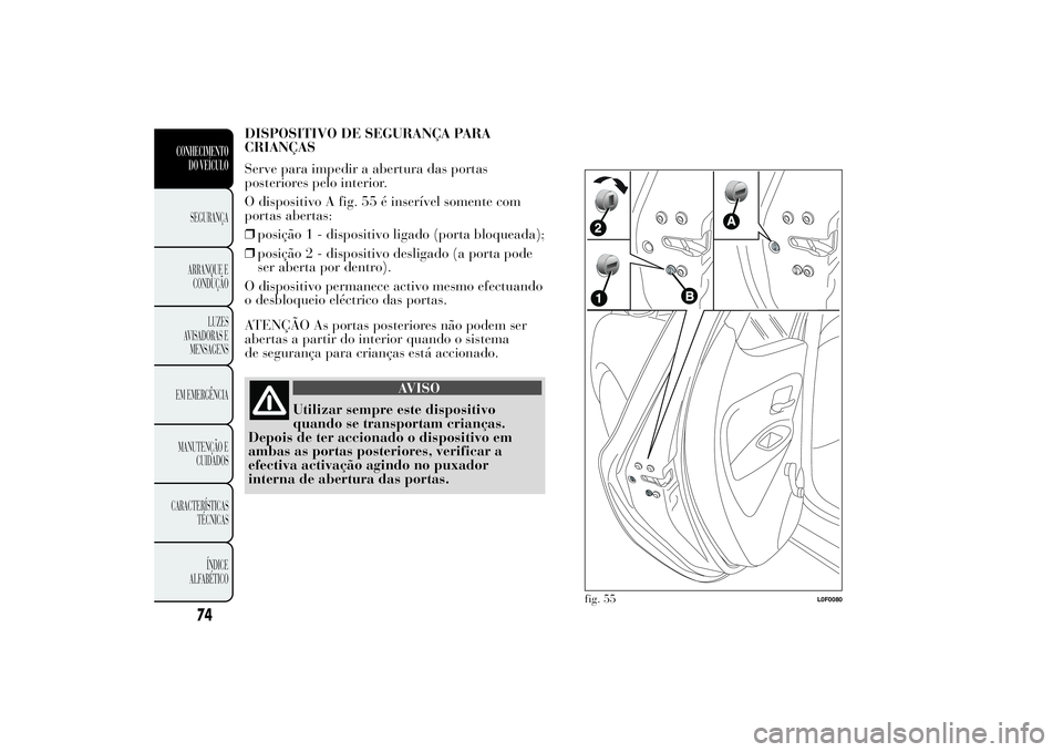 Lancia Ypsilon 2014 Manual de Uso e Manutenção (in Portuguese) DISPOSITIVO DE SEGURANÇA PARA
CRIANÇAS
Serve para impedir a abertura das portas
posteriores pelo interior.
O dispositivo A fig. 55 é inserível somente com
portas abertas:
❒posição 1 - disposit Lancia Ypsilon 2014 Manual de Uso e Manutenção (in Portuguese) DISPOSITIVO DE SEGURANÇA PARA
CRIANÇAS
Serve para impedir a abertura das portas
posteriores pelo interior.
O dispositivo A fig. 55 é inserível somente com
portas abertas:
❒posição 1 - disposit