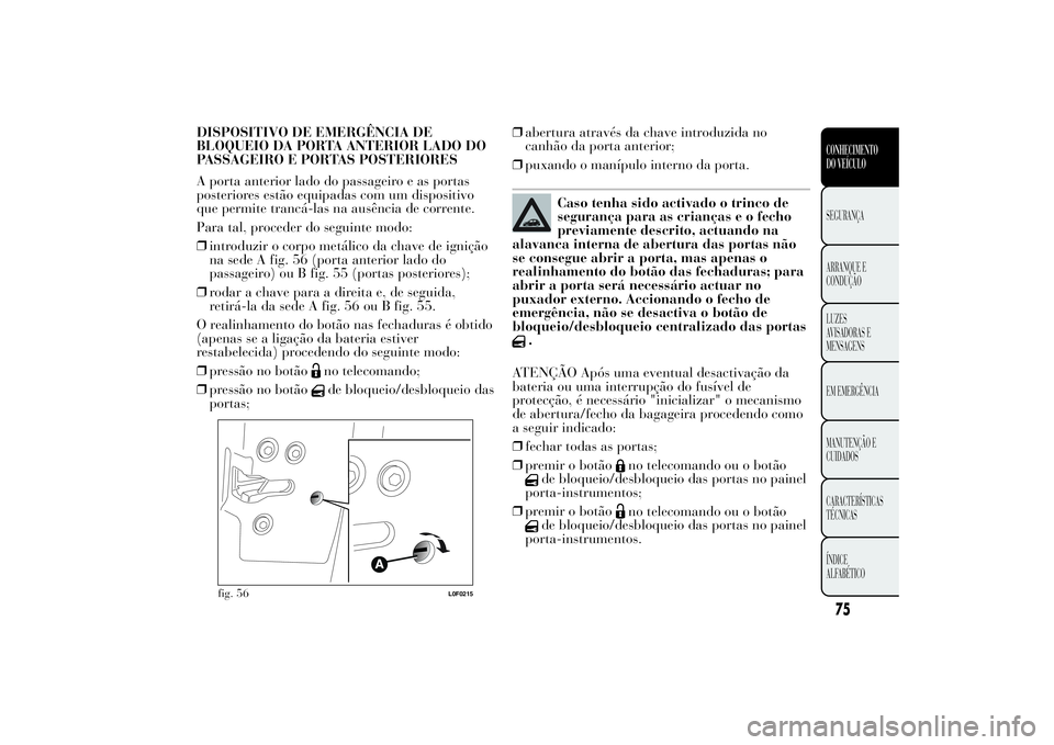 Lancia Ypsilon 2014 Manual de Uso e Manutenção (in Portuguese) DISPOSITIVO DE EMERGÊNCIA DE
BLOQUEIO DA PORTA ANTERIOR LADO DO
PASSAGEIRO E PORTAS POSTERIORES
A porta anterior lado do passageiro e as portas
posteriores estão equipadas com um dispositivo
que per Lancia Ypsilon 2014 Manual de Uso e Manutenção (in Portuguese) DISPOSITIVO DE EMERGÊNCIA DE
BLOQUEIO DA PORTA ANTERIOR LADO DO
PASSAGEIRO E PORTAS POSTERIORES
A porta anterior lado do passageiro e as portas
posteriores estão equipadas com um dispositivo
que per