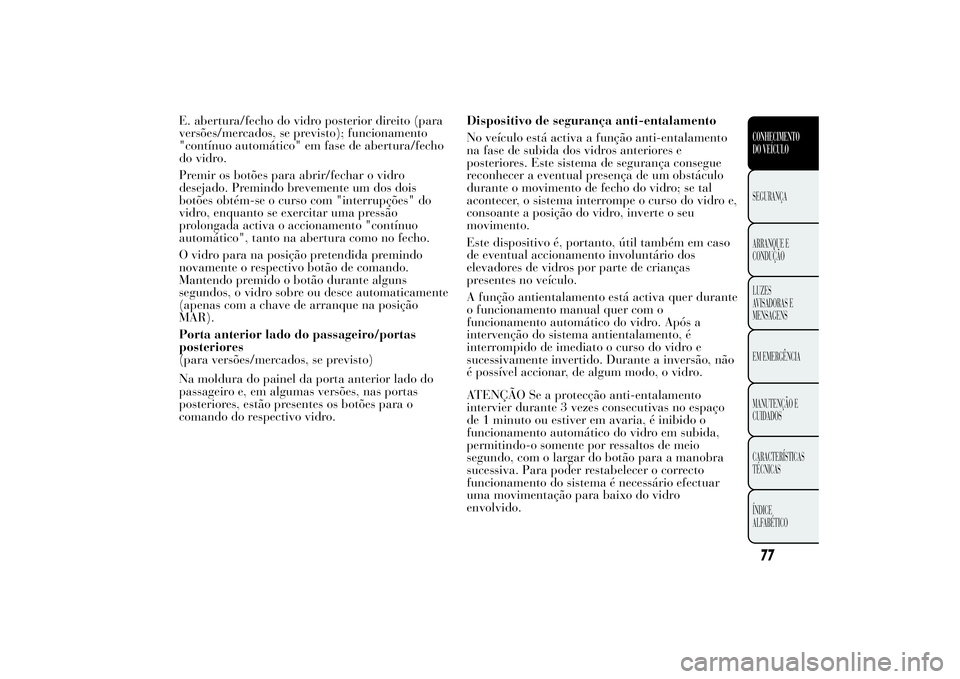 Lancia Ypsilon 2014 Manual de Uso e Manutenção (in Portuguese) E. abertura/fecho do vidro posterior direito (para
versões/mercados, se previsto); funcionamento
"contínuo automático" em fase de abertura/fecho
do vidro.
Premir os botões para abrir/fecha Lancia Ypsilon 2014 Manual de Uso e Manutenção (in Portuguese) E. abertura/fecho do vidro posterior direito (para
versões/mercados, se previsto); funcionamento
"contínuo automático" em fase de abertura/fecho
do vidro.
Premir os botões para abrir/fecha