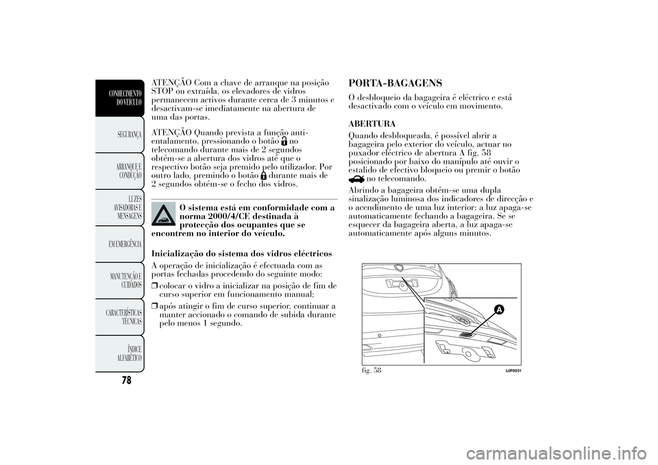 Lancia Ypsilon 2014 Manual de Uso e Manutenção (in Portuguese) ATENÇÃO Com a chave de arranque na posição
STOP ou extraída, os elevadores de vidros
permanecem activos durante cerca de 3 minutos e
desactivam-se imediatamente na abertura de
uma das portas.
ATE Lancia Ypsilon 2014 Manual de Uso e Manutenção (in Portuguese) ATENÇÃO Com a chave de arranque na posição
STOP ou extraída, os elevadores de vidros
permanecem activos durante cerca de 3 minutos e
desactivam-se imediatamente na abertura de
uma das portas.
ATE