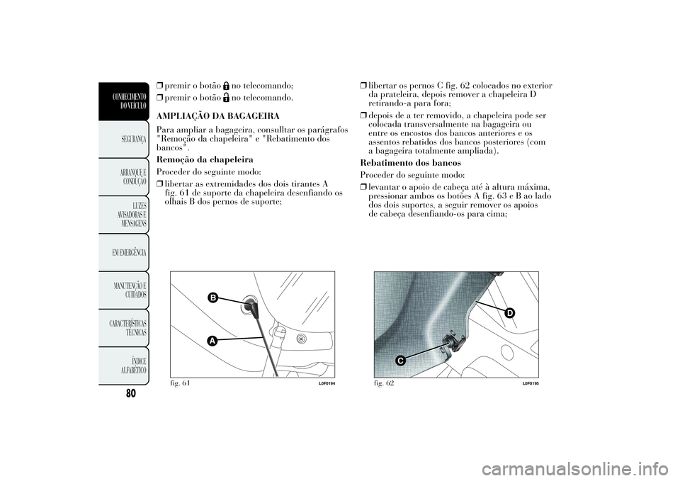 Lancia Ypsilon 2014 Manual de Uso e Manutenção (in Portuguese) ❒premir o botão
no telecomando;
❒premir o botãono telecomando.
AMPLIAÇÃO DA BAGAGEIRA
Para ampliar a bagageira, consulltar os parágrafos
"Remoção da chapeleira" e "Rebatimento d Lancia Ypsilon 2014 Manual de Uso e Manutenção (in Portuguese) ❒premir o botão
no telecomando;
❒premir o botãono telecomando.
AMPLIAÇÃO DA BAGAGEIRA
Para ampliar a bagageira, consulltar os parágrafos
"Remoção da chapeleira" e "Rebatimento d