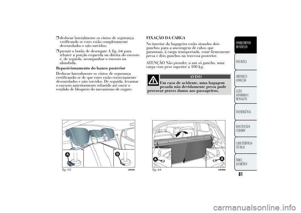 Lancia Ypsilon 2014 Manual de Uso e Manutenção (in Portuguese) ❒deslocar lateralmente os cintos de segurança
verificando se estes estão completamente
desenrolados e não torcidos;
❒premir o botão de desengate A fig. 64 para
rebater a porção esquerda ou d Lancia Ypsilon 2014 Manual de Uso e Manutenção (in Portuguese) ❒deslocar lateralmente os cintos de segurança
verificando se estes estão completamente
desenrolados e não torcidos;
❒premir o botão de desengate A fig. 64 para
rebater a porção esquerda ou d