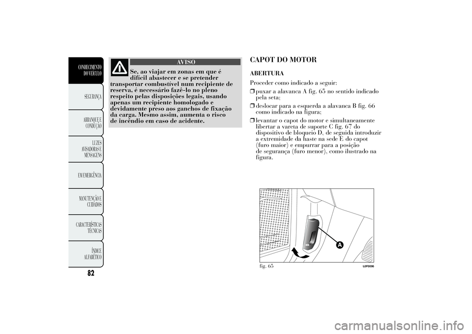 Lancia Ypsilon 2014 Manual de Uso e Manutenção (in Portuguese) AVISO
Se, ao viajar em zonas em que é
difícil abastecer e se pretender
transportar combustível num recipiente de
reserva, é necessário fazê-lo no pleno
respeito pelas disposições legais, usand Lancia Ypsilon 2014 Manual de Uso e Manutenção (in Portuguese) AVISO
Se, ao viajar em zonas em que é
difícil abastecer e se pretender
transportar combustível num recipiente de
reserva, é necessário fazê-lo no pleno
respeito pelas disposições legais, usand