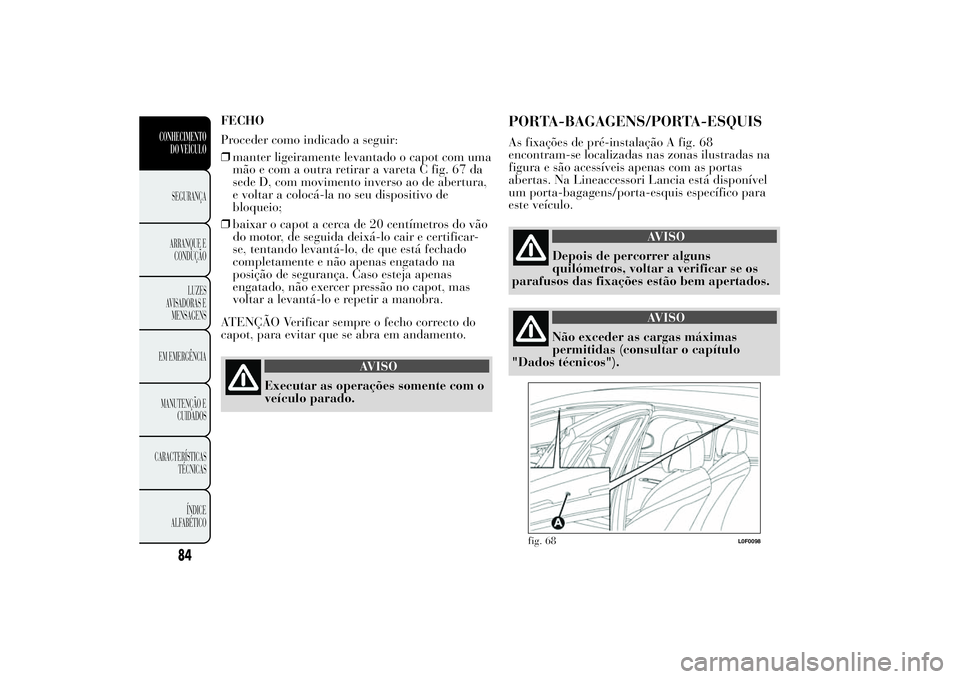 Lancia Ypsilon 2014 Manual de Uso e Manutenção (in Portuguese) FECHO
Proceder como indicado a seguir:
❒manter ligeiramente levantado o capot com uma
mão e com a outra retirar a vareta C fig. 67 da
sede D, com movimento inverso ao de abertura,
e voltar a coloc Lancia Ypsilon 2014 Manual de Uso e Manutenção (in Portuguese) FECHO
Proceder como indicado a seguir:
❒manter ligeiramente levantado o capot com uma
mão e com a outra retirar a vareta C fig. 67 da
sede D, com movimento inverso ao de abertura,
e voltar a coloc