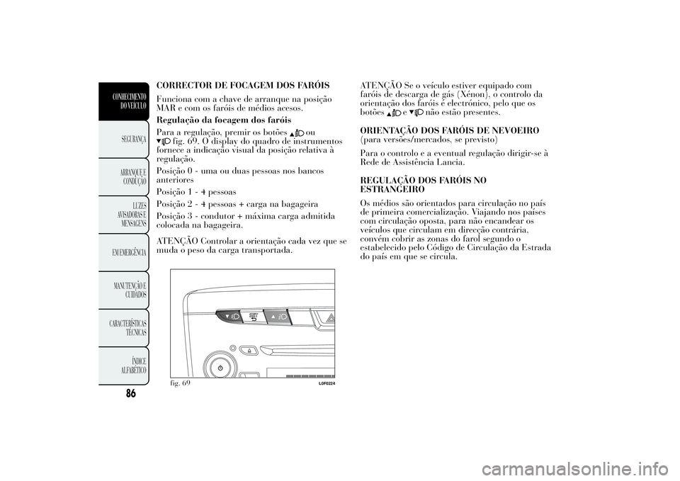 Lancia Ypsilon 2014 Manual de Uso e Manutenção (in Portuguese) CORRECTOR DE FOCAGEM DOS FARÓIS
Funciona com a chave de arranque na posição
MAR e com os faróis de médios acesos.
Regulação da focagem dos faróis
Para a regulação, premir os botões
ou
fig. Lancia Ypsilon 2014 Manual de Uso e Manutenção (in Portuguese) CORRECTOR DE FOCAGEM DOS FARÓIS
Funciona com a chave de arranque na posição
MAR e com os faróis de médios acesos.
Regulação da focagem dos faróis
Para a regulação, premir os botões
ou
fig.