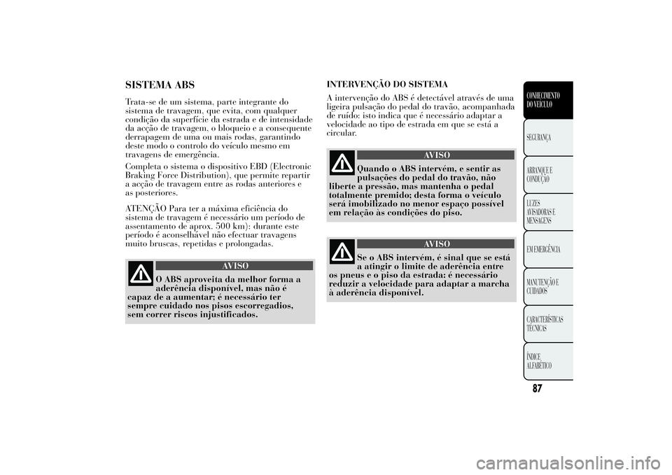 Lancia Ypsilon 2013  Manual de Uso e Manutenção (in Portuguese) SISTEMA ABSTrata-se de um sistema, parte integrante do
sistema de travagem, que evita, com qualquer
condição da superfície da estrada e de intensidade
da acção de travagem, o bloqueio e a consequ