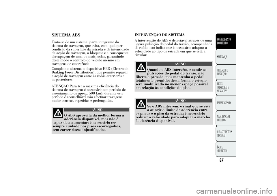 Lancia Ypsilon 2014 Manual de Uso e Manutenção (in Portuguese) SISTEMA ABSTrata-se de um sistema, parte integrante do
sistema de travagem, que evita, com qualquer
condição da superfície da estrada e de intensidade
da acção de travagem, o bloqueio e a consequ Lancia Ypsilon 2014 Manual de Uso e Manutenção (in Portuguese) SISTEMA ABSTrata-se de um sistema, parte integrante do
sistema de travagem, que evita, com qualquer
condição da superfície da estrada e de intensidade
da acção de travagem, o bloqueio e a consequ