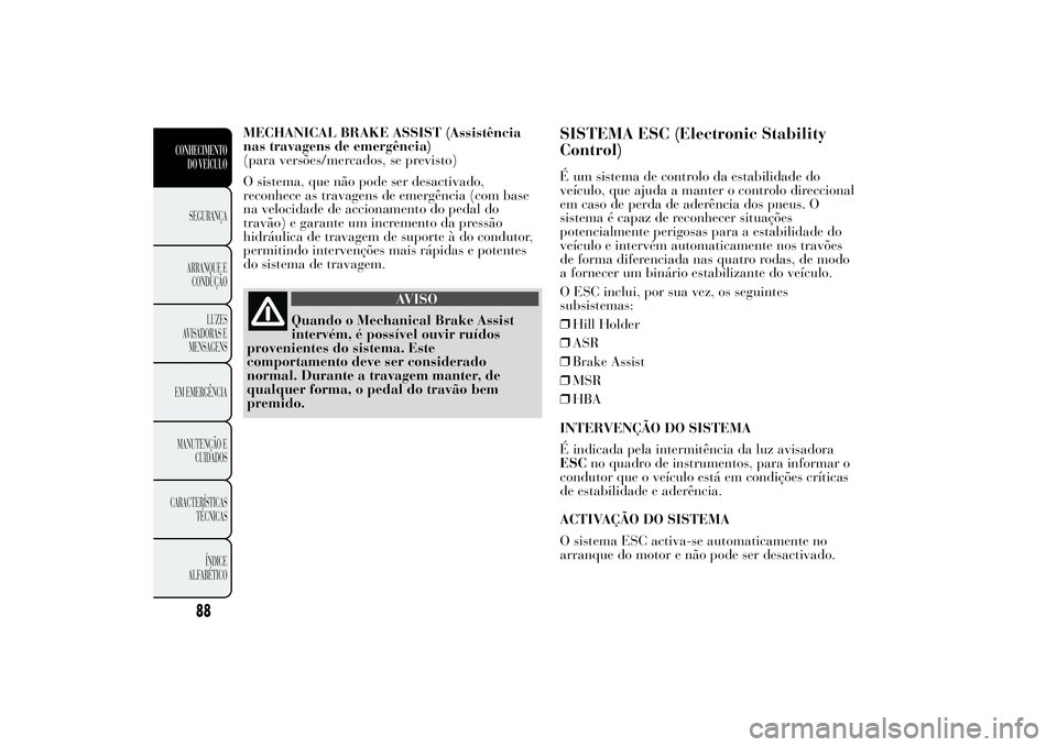 Lancia Ypsilon 2014 Manual de Uso e Manutenção (in Portuguese) MECHANICAL BRAKE ASSIST (Assistência
nas travagens de emergência)
(para versões/mercados, se previsto)
O sistema, que não pode ser desactivado,
reconhece as travagens de emergência (com base
na v Lancia Ypsilon 2014 Manual de Uso e Manutenção (in Portuguese) MECHANICAL BRAKE ASSIST (Assistência
nas travagens de emergência)
(para versões/mercados, se previsto)
O sistema, que não pode ser desactivado,
reconhece as travagens de emergência (com base
na v