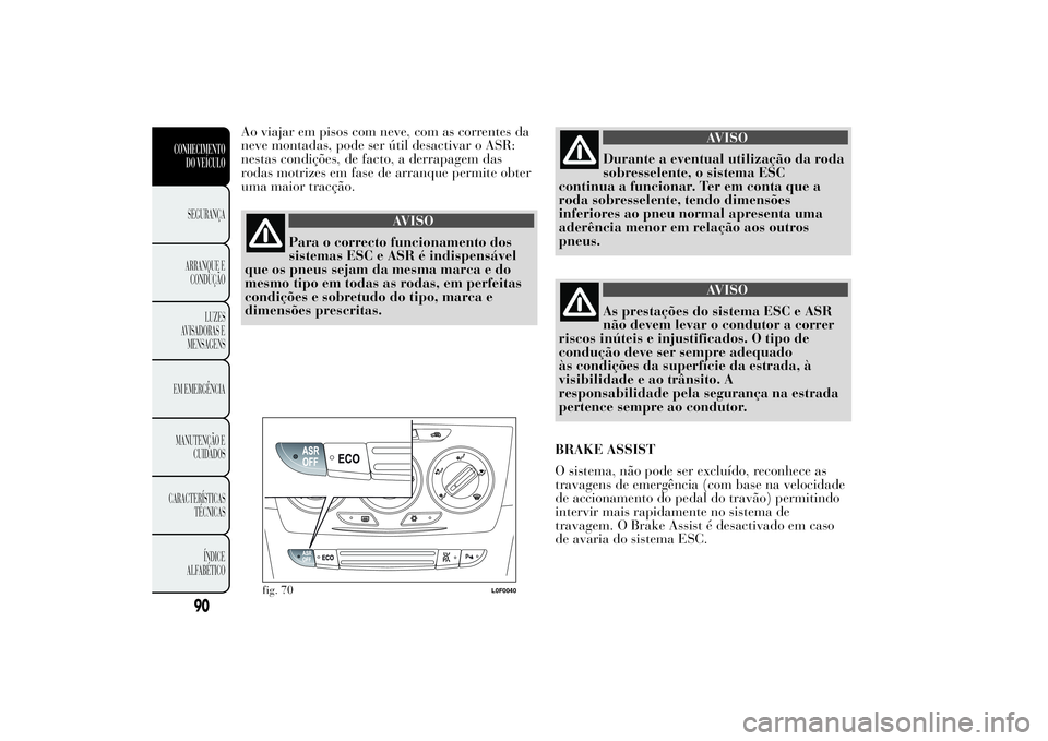 Lancia Ypsilon 2014 Manual de Uso e Manutenção (in Portuguese) Ao viajar em pisos com neve, com as correntes da
neve montadas, pode ser útil desactivar o ASR:
nestas condições, de facto, a derrapagem das
rodas motrizes em fase de arranque permite obter
uma mai Lancia Ypsilon 2014 Manual de Uso e Manutenção (in Portuguese) Ao viajar em pisos com neve, com as correntes da
neve montadas, pode ser útil desactivar o ASR:
nestas condições, de facto, a derrapagem das
rodas motrizes em fase de arranque permite obter
uma mai
