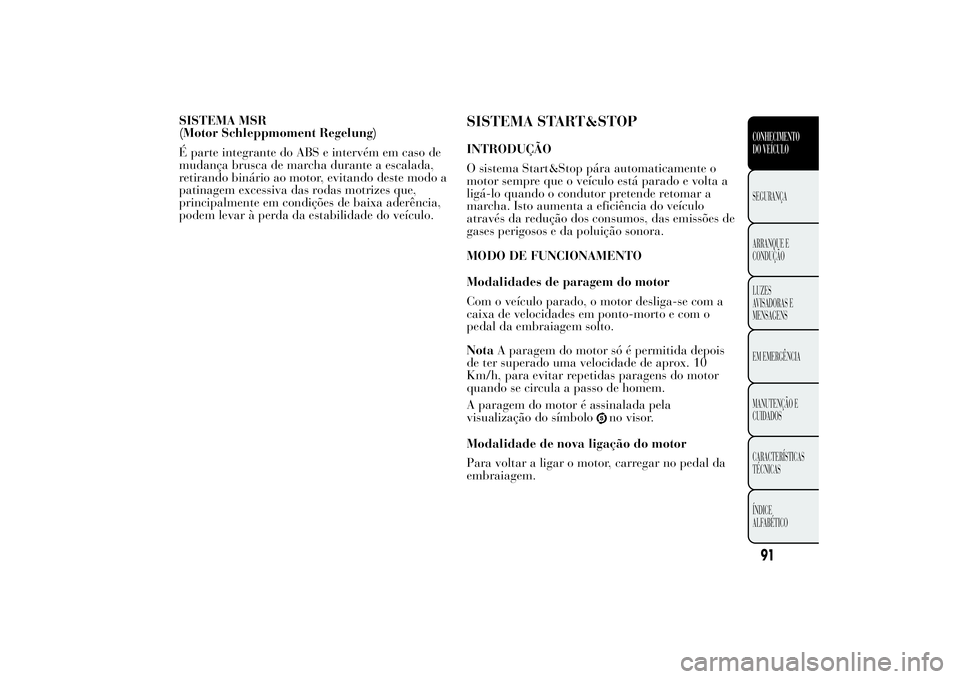 Lancia Ypsilon 2014 Manual de Uso e Manutenção (in Portuguese) SISTEMA MSR
(Motor Schleppmoment Regelung)
É parte integrante do ABS e intervém em caso de
mudança brusca de marcha durante a escalada,
retirando binário ao motor, evitando deste modo a
patinagem Lancia Ypsilon 2014 Manual de Uso e Manutenção (in Portuguese) SISTEMA MSR
(Motor Schleppmoment Regelung)
É parte integrante do ABS e intervém em caso de
mudança brusca de marcha durante a escalada,
retirando binário ao motor, evitando deste modo a
patinagem