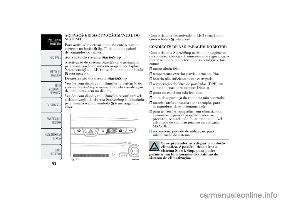 Lancia Ypsilon 2014 Manual de Uso e Manutenção (in Portuguese) ACTIVAÇÃO/DESACTIVAÇÃO MANUAL DO
SISTEMA
Para activar/desactivar manualmente o sistema,
carregar no botão
fig. 71 situado no painel
de comandos do tablier.
Activação do sistema Start&Stop
A act Lancia Ypsilon 2014 Manual de Uso e Manutenção (in Portuguese) ACTIVAÇÃO/DESACTIVAÇÃO MANUAL DO
SISTEMA
Para activar/desactivar manualmente o sistema,
carregar no botão
fig. 71 situado no painel
de comandos do tablier.
Activação do sistema Start&Stop
A act