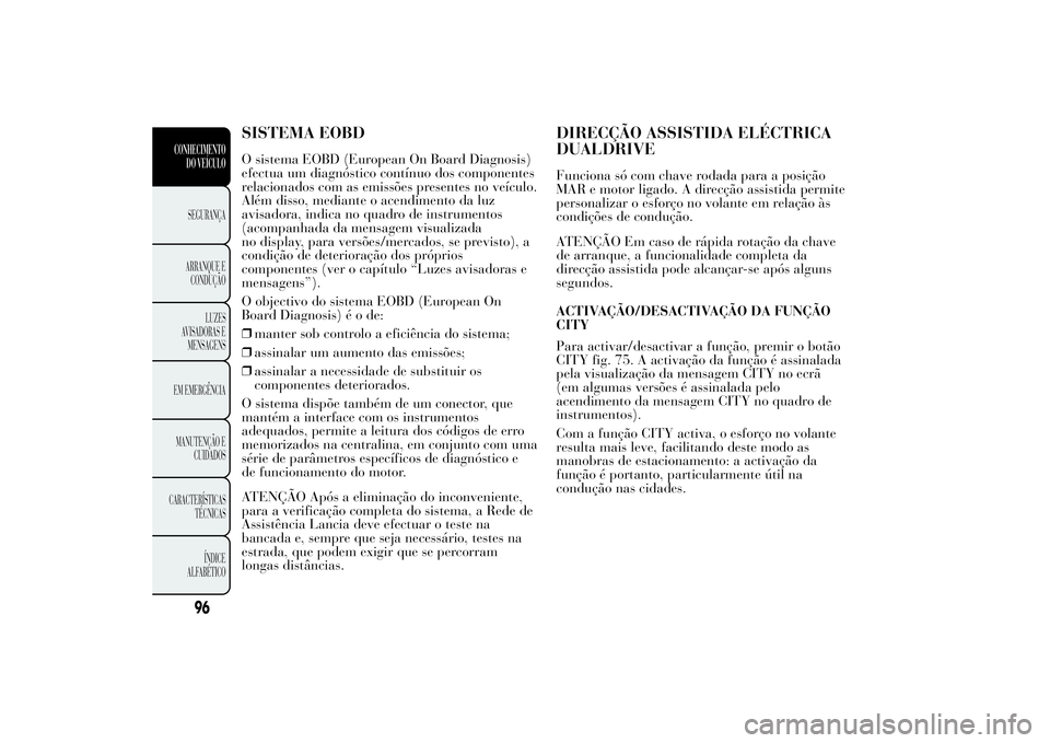 Lancia Ypsilon 2014 Manual de Uso e Manutenção (in Portuguese) SISTEMA EOBDO sistema EOBD (European On Board Diagnosis)
efectua um diagnóstico contínuo dos componentes
relacionados com as emissões presentes no veículo.
Além disso, mediante o acendimento da l Lancia Ypsilon 2014 Manual de Uso e Manutenção (in Portuguese) SISTEMA EOBDO sistema EOBD (European On Board Diagnosis)
efectua um diagnóstico contínuo dos componentes
relacionados com as emissões presentes no veículo.
Além disso, mediante o acendimento da l