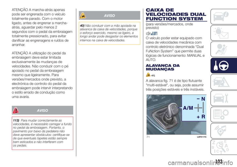 Lancia Ypsilon 2017 Manual de Uso e Manutenção (in Portuguese) ATENÇÃO A marcha-atrás apenas
pode ser engrenada com o veículo
totalmente parado. Com o motor
ligado, antes de engrenar a marcha-
atrás, aguardar pelo menos 2
segundos com o pedal da embraiagem
t Lancia Ypsilon 2017 Manual de Uso e Manutenção (in Portuguese) ATENÇÃO A marcha-atrás apenas
pode ser engrenada com o veículo
totalmente parado. Com o motor
ligado, antes de engrenar a marcha-
atrás, aguardar pelo menos 2
segundos com o pedal da embraiagem
t