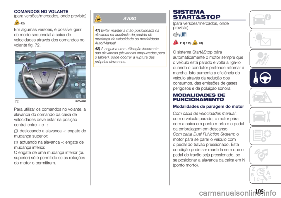 Lancia Ypsilon 2018  Manual de Uso e Manutenção (in Portuguese) COMANDOS NO VOLANTE
(para versões/mercados, onde previsto)
42)
Em algumas versões, é possível gerir
de modo sequencial a caixa de
velocidades através dos comandos no
volante fig. 72.
Para utiliza